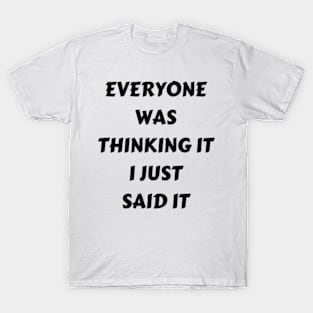 Everyone Was Thinking It I Just Said It T-Shirt